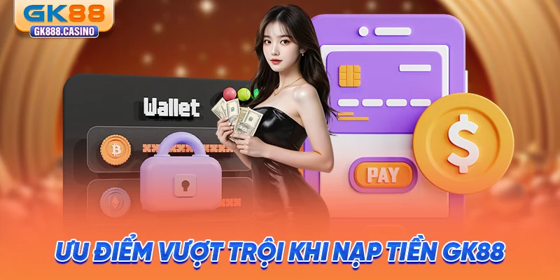 Nạp Tiền GK88: Giao Dịch Nhanh Chóng, Cam Kết Minh Bạch uu-diem-vuot-troi-khi-nap-tien-gk88